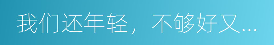 我们还年轻，不够好又有什么关系的同义词