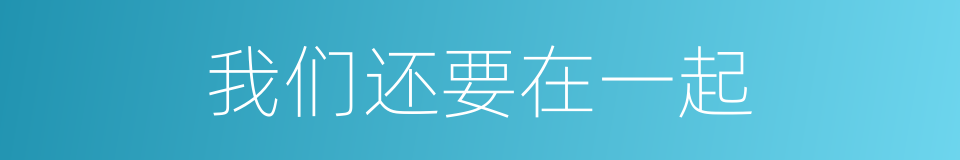 我们还要在一起的同义词