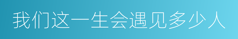 我们这一生会遇见多少人的同义词