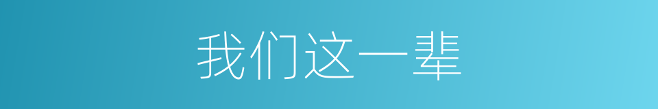 我们这一辈的同义词