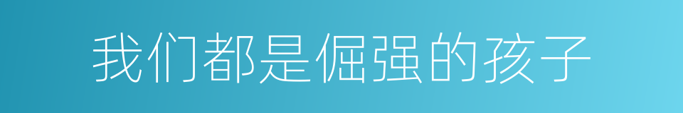 我们都是倔强的孩子的同义词