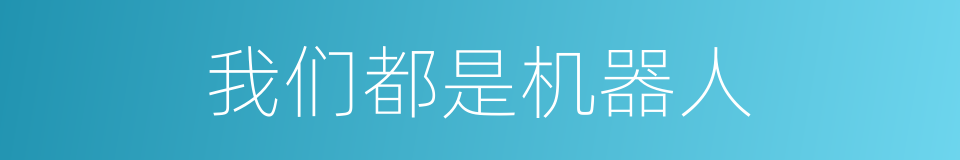 我们都是机器人的同义词