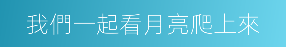 我們一起看月亮爬上來的同義詞