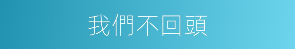 我們不回頭的同義詞