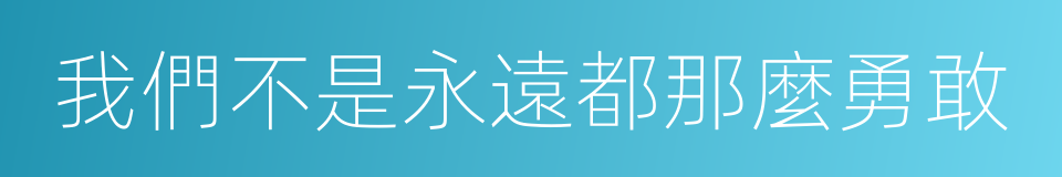 我們不是永遠都那麼勇敢的同義詞