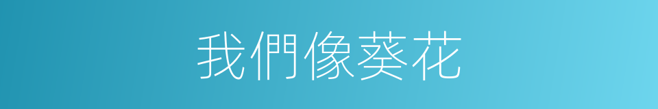 我們像葵花的同義詞