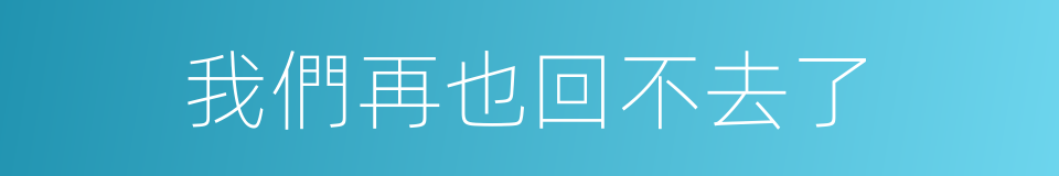 我們再也回不去了的同義詞