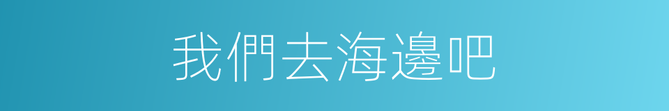 我們去海邊吧的同義詞