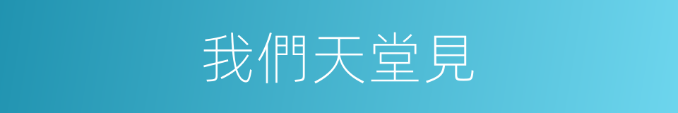 我們天堂見的同義詞