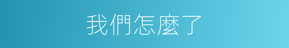 我們怎麼了的同義詞