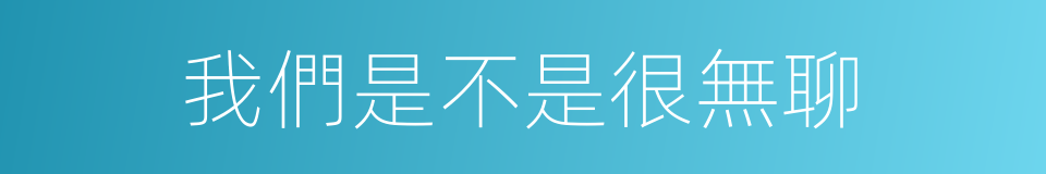 我們是不是很無聊的同義詞