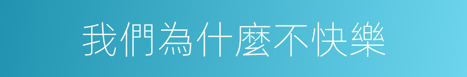 我們為什麼不快樂的同義詞