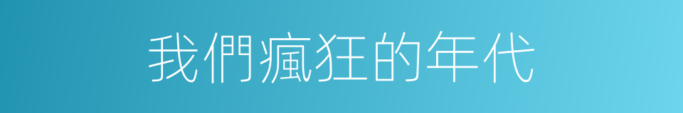 我們瘋狂的年代的同義詞