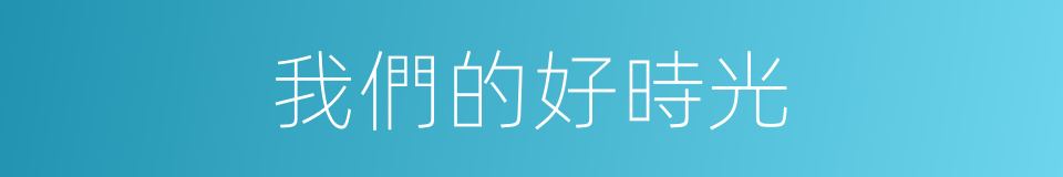 我們的好時光的同義詞