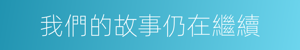 我們的故事仍在繼續的同義詞