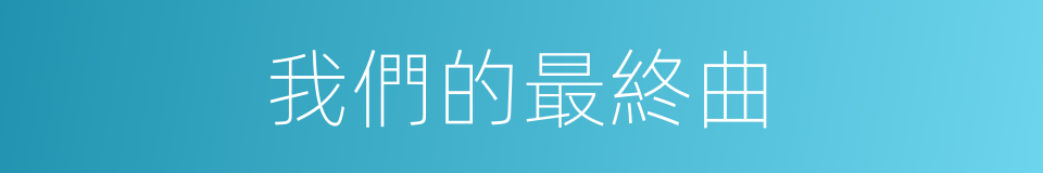 我們的最終曲的同義詞