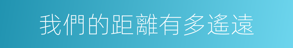 我們的距離有多遙遠的同義詞