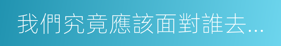 我們究竟應該面對誰去歌唱的同義詞