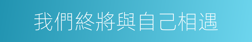 我們終將與自己相遇的同義詞