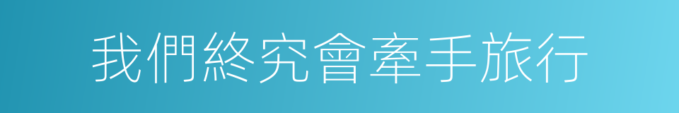 我們終究會牽手旅行的同義詞