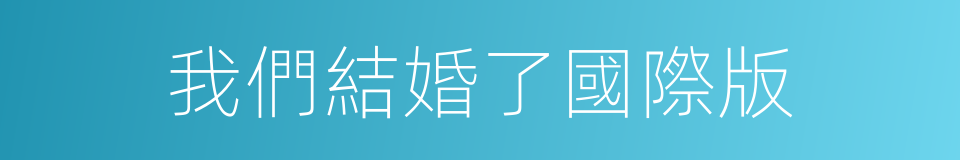 我們結婚了國際版的同義詞