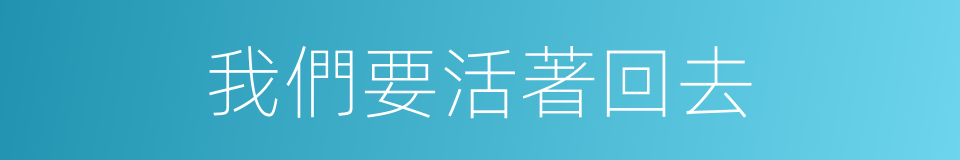我們要活著回去的同義詞