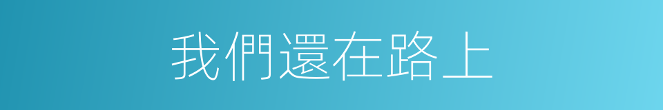 我們還在路上的同義詞