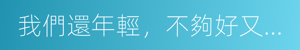 我們還年輕，不夠好又有什麼關系的同義詞