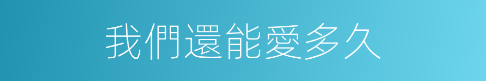 我們還能愛多久的同義詞