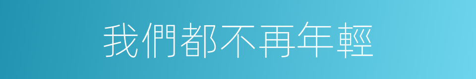 我們都不再年輕的同義詞