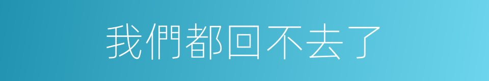 我們都回不去了的同義詞