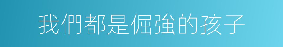 我們都是倔強的孩子的同義詞