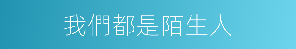 我們都是陌生人的同義詞