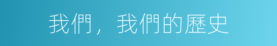 我們，我們的歷史的同義詞