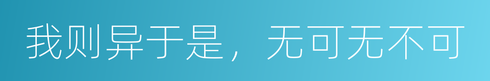 我则异于是，无可无不可的意思