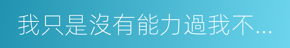 我只是沒有能力過我不想過的生活的同義詞