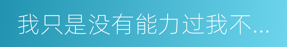 我只是没有能力过我不想过的生活的同义词