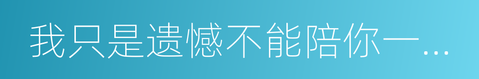 我只是遗憾不能陪你一起老的同义词