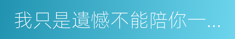 我只是遺憾不能陪你一起老的同義詞