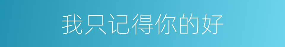 我只记得你的好的同义词