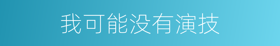 我可能没有演技的同义词