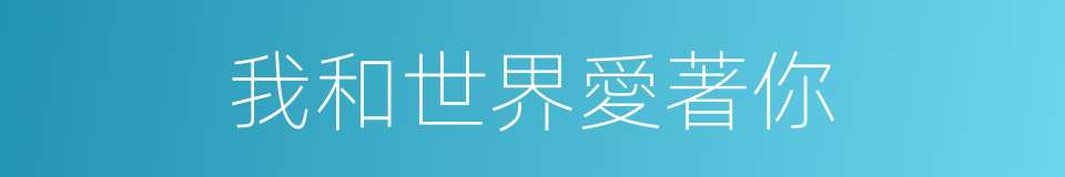 我和世界愛著你的同義詞