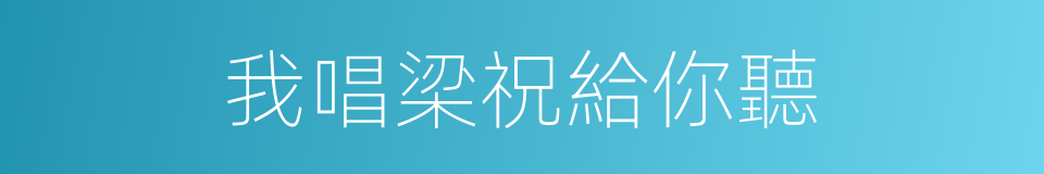 我唱梁祝給你聽的同義詞