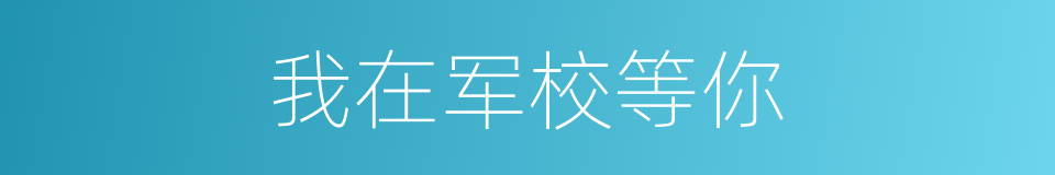 我在军校等你的同义词