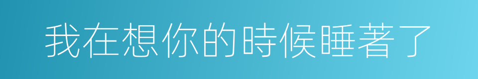 我在想你的時候睡著了的同義詞
