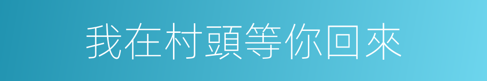 我在村頭等你回來的同義詞