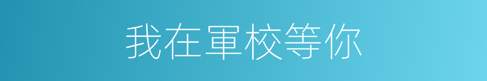 我在軍校等你的同義詞