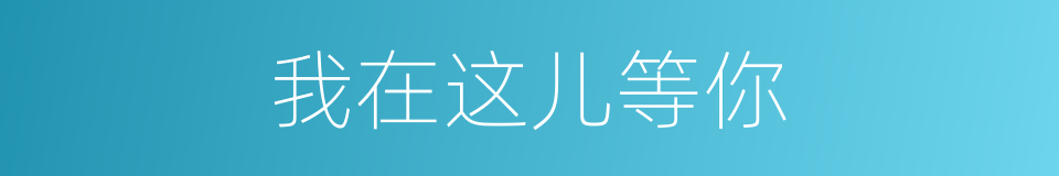 我在这儿等你的同义词