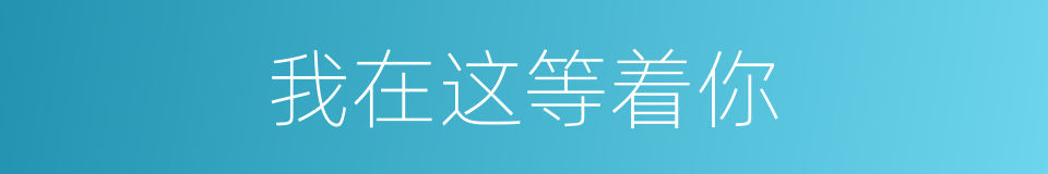 我在这等着你的同义词