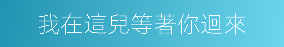 我在這兒等著你迴來的同義詞